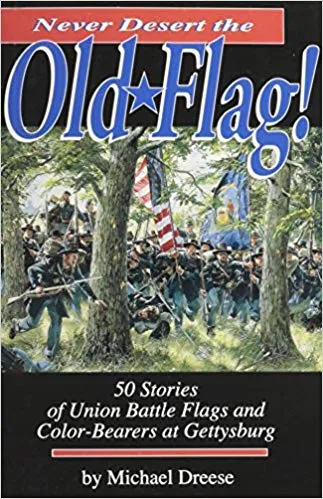 Never Desert the Old Flag!: 50 Stories of Union Battle Flags and Color-Bearers at Gettysburg by Michael Dreese